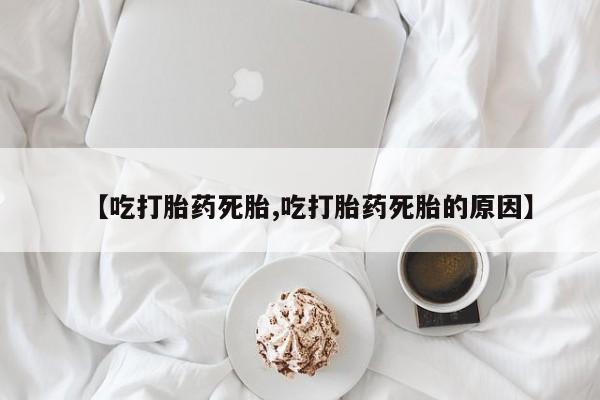 网上流产药专卖微信,【吃打胎药死胎,吃打胎药死胎的原因】