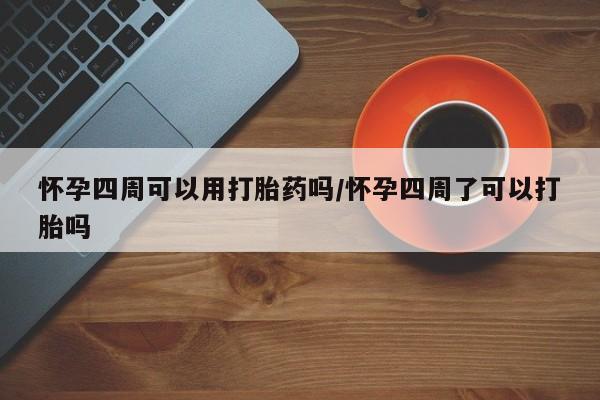网上流产药专卖微信,怀孕四周可以用打胎药吗/怀孕四周了可以打胎吗
