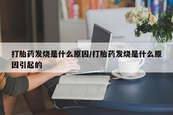 网上流产药专卖微信,打胎药发烧是什么原因/打胎药发烧是什么原因引起的