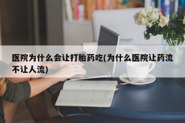 网上流产药专卖微信,医院为什么会让打胎药吃(为什么医院让药流不让人流)