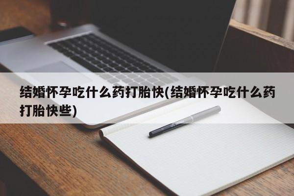 网上流产药专卖微信,结婚怀孕吃什么药打胎快(结婚怀孕吃什么药打胎快些)