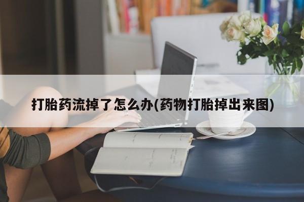 网上流产药专卖微信,打胎药流掉了怎么办(药物打胎掉出来图)