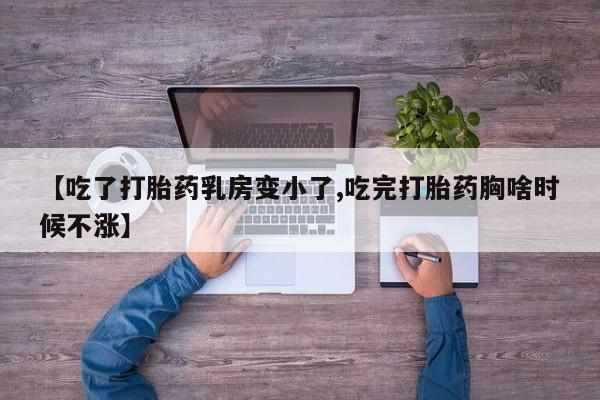 网上流产药专卖微信,【吃了打胎药乳房变小了,吃完打胎药胸啥时候不涨】