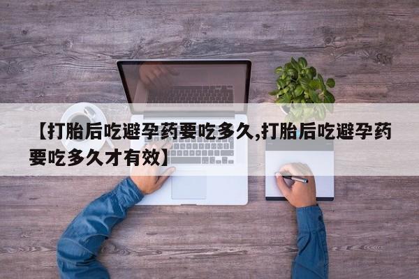 网上流产药专卖微信,【打胎后吃避孕药要吃多久,打胎后吃避孕药要吃多久才有效】