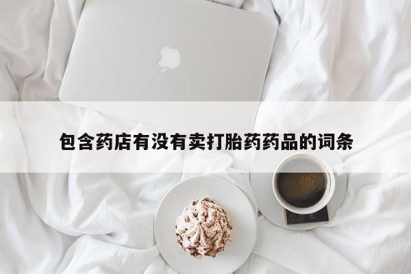 网上流产药专卖微信,包含药店有没有卖打胎药药品的词条