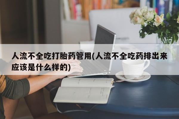网上流产药专卖微信,人流不全吃打胎药管用(人流不全吃药排出来应该是什么样的)