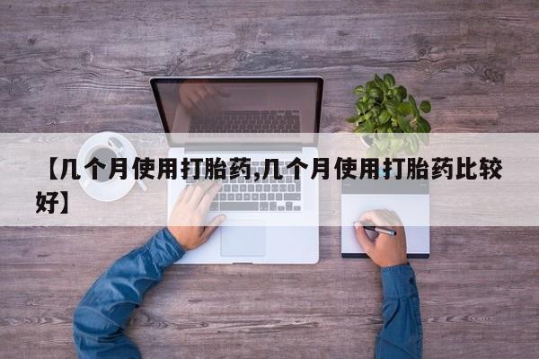 网上流产药专卖微信,【几个月使用打胎药,几个月使用打胎药比较好】