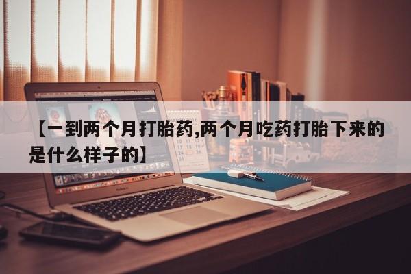 网上流产药专卖微信,【一到两个月打胎药,两个月吃药打胎下来的是什么样子的】