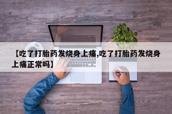 网上流产药专卖微信,【吃了打胎药发烧身上痛,吃了打胎药发烧身上痛正常吗】