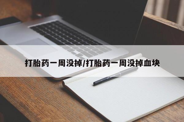 网上流产药专卖微信,打胎药一周没掉/打胎药一周没掉血块