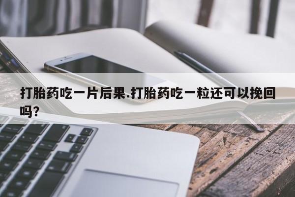 网上流产药专卖微信,打胎药吃一片后果.打胎药吃一粒还可以挽回吗？