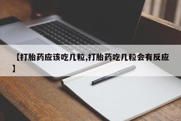 网上流产药专卖微信,【打胎药应该吃几粒,打胎药吃几粒会有反应】