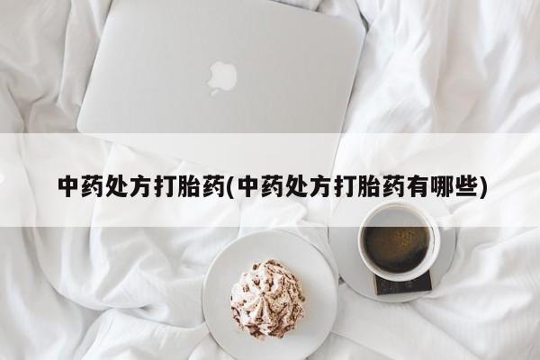 网上流产药专卖微信,中药处方打胎药(中药处方打胎药有哪些)