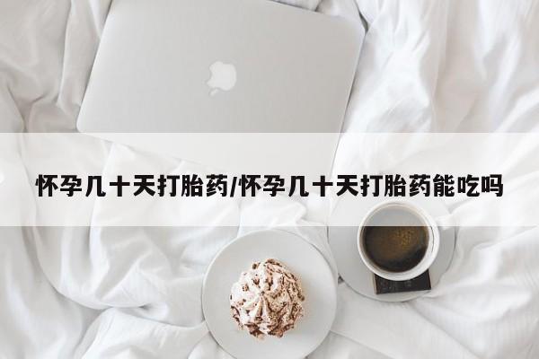 网上流产药专卖微信,怀孕几十天打胎药/怀孕几十天打胎药能吃吗
