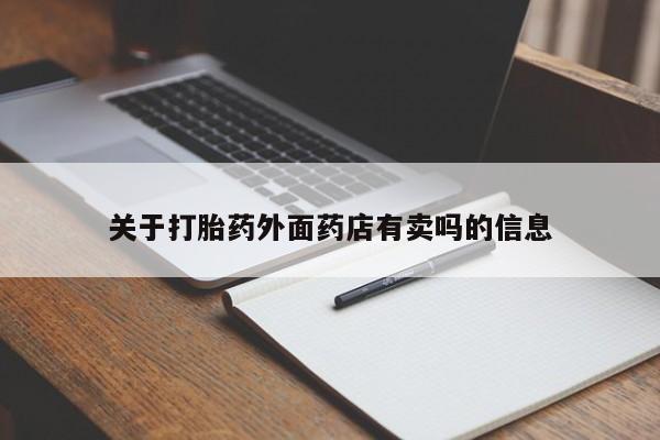网上流产药专卖微信,关于打胎药外面药店有卖吗的信息