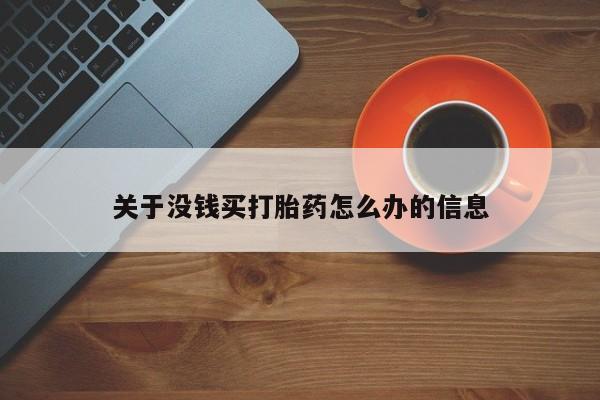 网上流产药专卖微信,关于没钱买打胎药怎么办的信息
