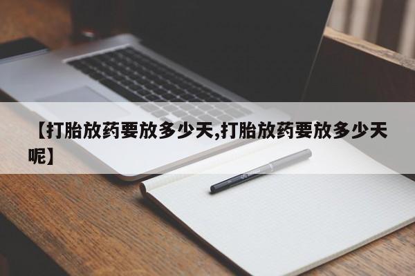 网上流产药专卖微信,【打胎放药要放多少天,打胎放药要放多少天呢】